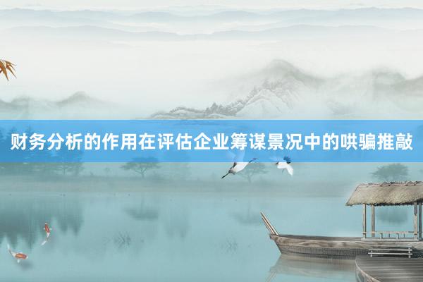 财务分析的作用在评估企业筹谋景况中的哄骗推敲