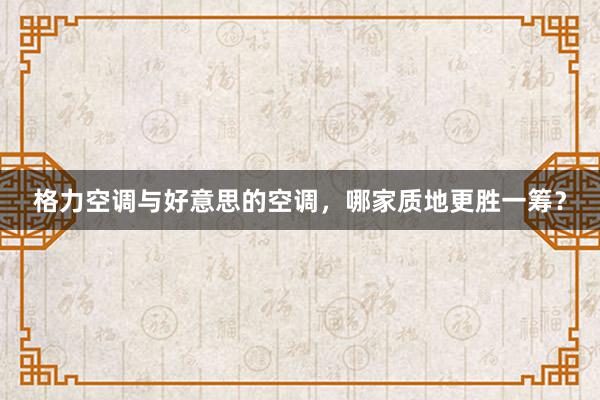 格力空调与好意思的空调，哪家质地更胜一筹？