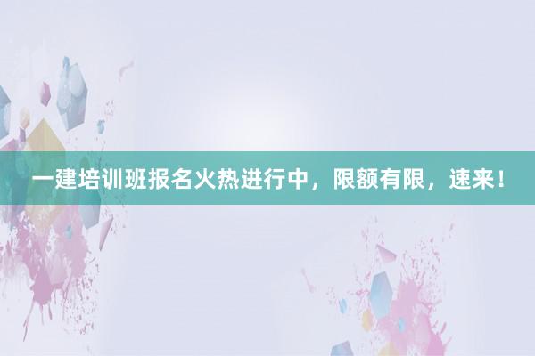 一建培训班报名火热进行中，限额有限，速来！