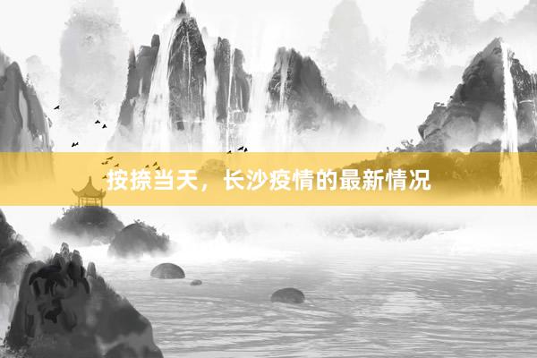 按捺当天，长沙疫情的最新情况