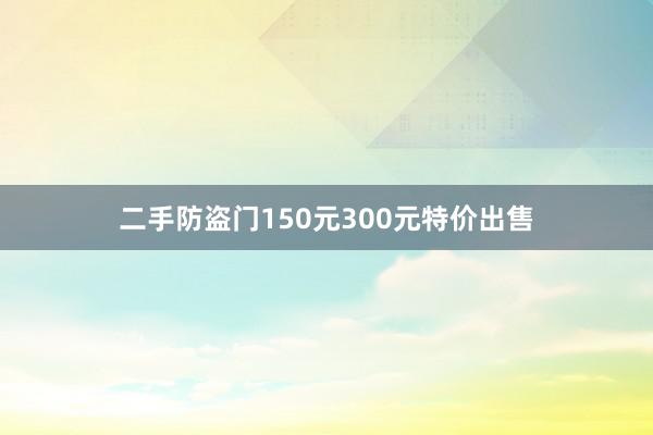 二手防盗门150元300元特价出售
