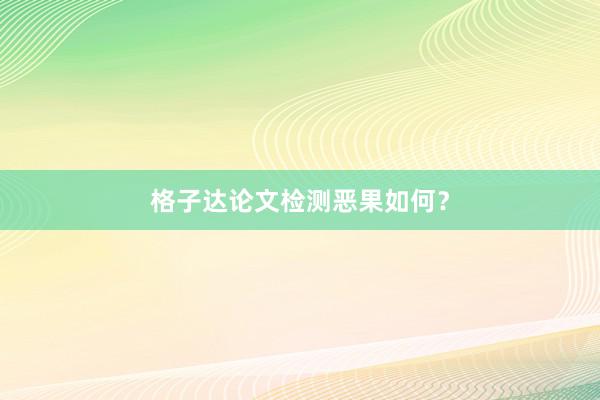 格子达论文检测恶果如何？