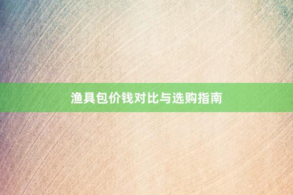 渔具包价钱对比与选购指南