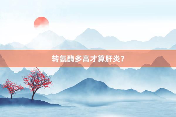 转氨酶多高才算肝炎？